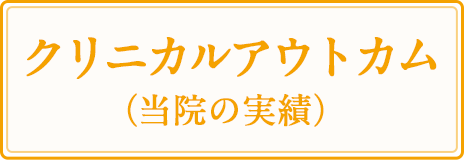 クリニカルアウトカム（当院の実績）