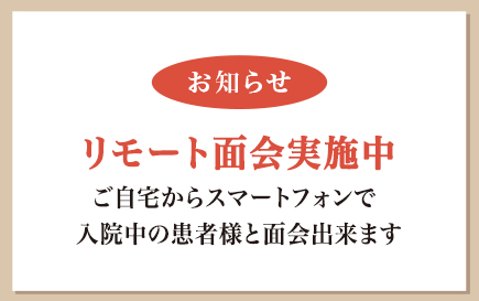 【お知らせ】リモート面会実施中 ご自宅からスマートフォンで入院中の患者様と面会出来ます